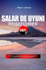 SALAR-DE-UYUNI REISEFÜHRER 2027: Entdecken Sie versteckte Schätze, historische Sehenswürdigkeiten, Reisetipps und unvergessliche Urlaubserlebnisse (German Edition)