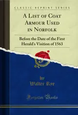 A List of Coat Armour Used in Norfolk: Before the Date of the First Herald's Visition of 1563 (Classic Reprint) (English Edition)