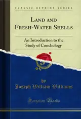 Land and Fresh-Water Shells: An Introduction to the Study of Conchology (Classic Reprint) (English Edition)