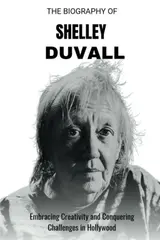 The Biography of Shelley Duvall: Shelley Duvall: Embracing Creativity and Conquering Challenges in Hollywood