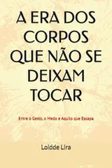 A ERA DOS CORPOS QUE NÃO SE DEIXAM TOCAR: Entre o Gesto, o Medo e Aquilo que Escapa (Portuguese Edition)