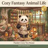 COZY FANTASY ANIMAL LIFE: Volume 3: Panda's Cozy Tea House, Adult Coloring Book, A Magical Storybook Adventure of Tea, Friendship, and Woodland Charm
