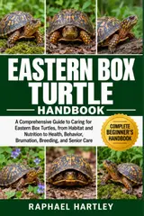 Eastern Box Turtle Handbook: A Comprehensive Guide to Caring for Eastern Box Turtles, from Habitat and Nutrition to Health, Behavior, Brumation, Breeding, and Senior Care baixar livro de graça