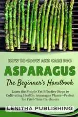 The Complete Asparagus Growing Handbook: How to Grow, Care for, and Harvest Delicious Asparagus in Any Garden baixar livro de graça