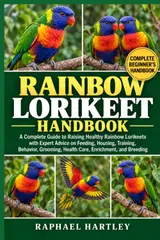 Rainbow Lorikeet Handbook: A Complete Guide to Raising Healthy Rainbow Lorikeets with Expert Advice on Feeding, Housing, Training, Behavior, Grooming, Health Care, Enrichment, and Breeding baixar livro de graça