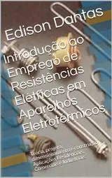 Introdução ao Emprego de Resistências Elétricas em Aparelhos Eletrotérmicos: Teoria, projeto, dimensionamento e construção Aplicações Residenciais, Comerciais e Industriais baixar livro de graça