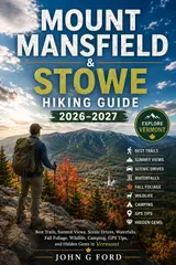 Mount Mansfield & Stowe Hiking Guide 2026–2027: Best Trails, Summit Views, Scenic Drives, Waterfalls, Fall Foliage, Wildlife, Camping, GPS Tips, and Hidden Gems in Vermont (English Edition)